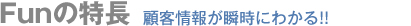 Funの特長　顧客情報が瞬時にわかる！！