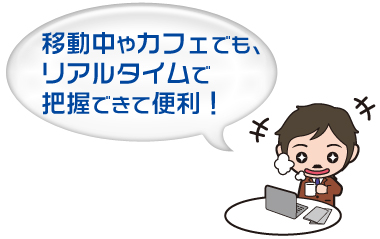 移動中やカフェでも、リアルタイムで把握できて便利”